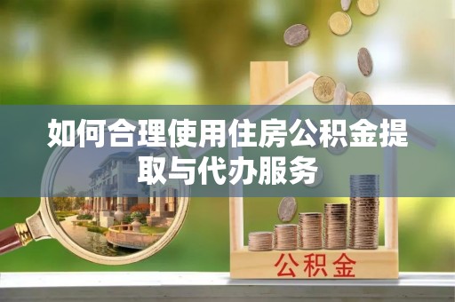 古坑如何合理使用住房公积金提取与代办服务