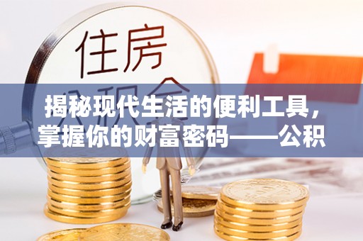 古坑揭秘现代生活的便利工具，掌握你的财富密码——公积金查询方式