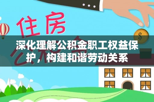 古坑深化理解公积金职工权益保护，构建和谐劳动关系