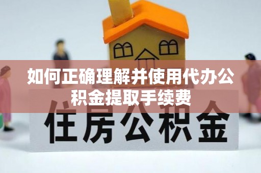 古坑如何正确理解并使用代办公积金提取手续费