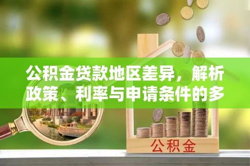 古坑公积金贷款地区差异，解析政策、利率与申请条件的多维影响