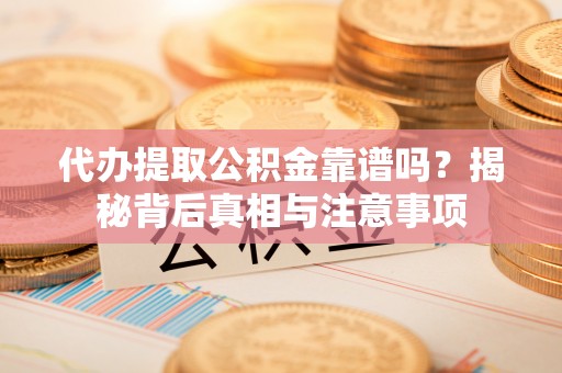古坑代办提取公积金靠谱吗？揭秘背后真相与注意事项