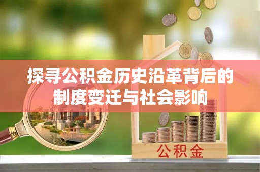 古坑探寻公积金历史沿革背后的制度变迁与社会影响