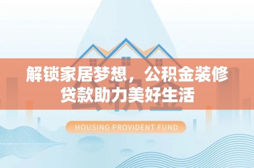古坑解锁家居梦想，公积金装修贷款助力美好生活