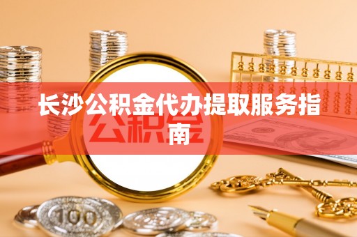 古坑长沙公积金代办提取服务指南