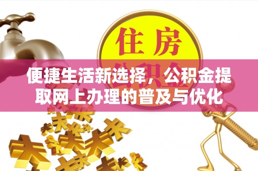 古坑便捷生活新选择，公积金提取网上办理的普及与优化