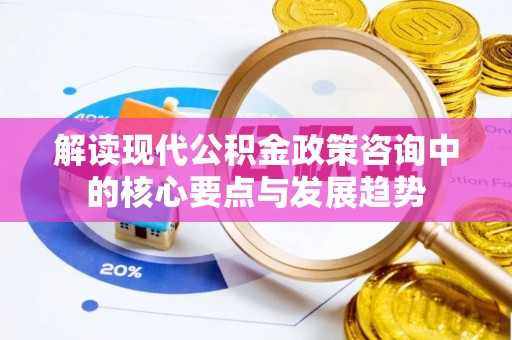 古坑解读现代公积金政策咨询中的核心要点与发展趋势