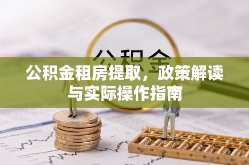 古坑公积金租房提取，政策解读与实际操作指南