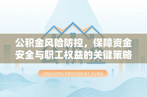 古坑公积金风险防控，保障资金安全与职工权益的关键策略