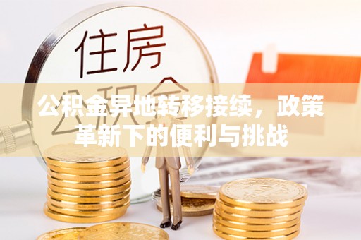 古坑公积金异地转移接续，政策革新下的便利与挑战