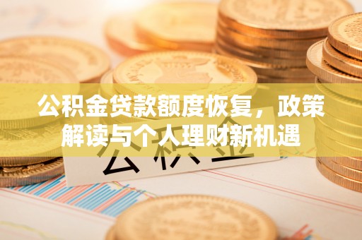 古坑公积金贷款额度恢复，政策解读与个人理财新机遇