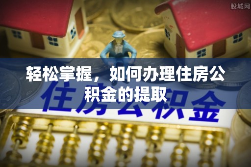 古坑轻松掌握，如何办理住房公积金的提取