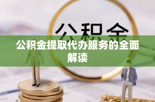 古坑公积金提取代办服务的全面解读