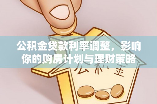 古坑公积金贷款利率调整，影响你的购房计划与理财策略
