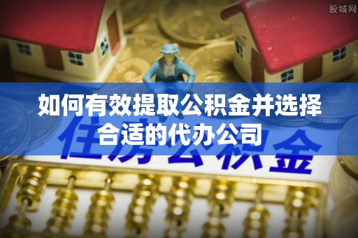 古坑如何有效提取公积金并选择合适的代办公司