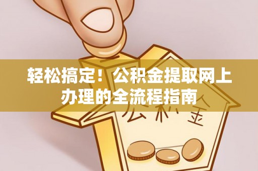 古坑轻松搞定！公积金提取网上办理的全流程指南