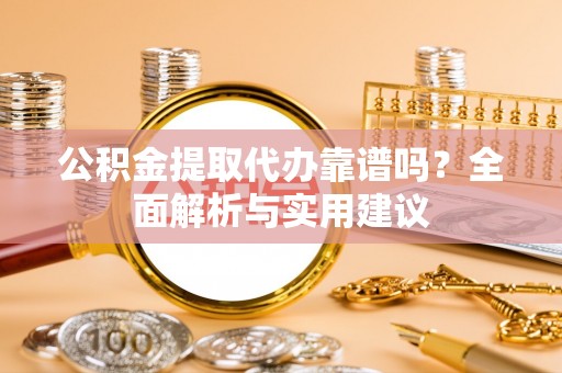 古坑公积金提取代办靠谱吗？全面解析与实用建议