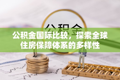 古坑公积金国际比较，探索全球住房保障体系的多样性
