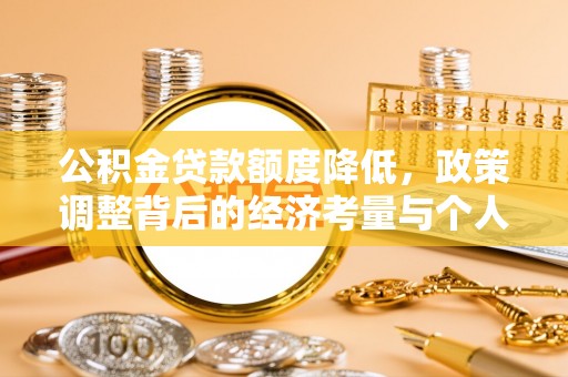 古坑公积金贷款额度降低，政策调整背后的经济考量与个人应对策略