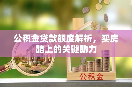 古坑公积金贷款额度解析，买房路上的关键助力