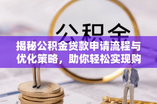 古坑揭秘公积金贷款申请流程与优化策略，助你轻松实现购房梦想