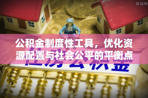 古坑公积金制度性工具，优化资源配置与社会公平的平衡点