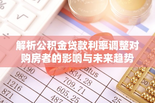古坑解析公积金贷款利率调整对购房者的影响与未来趋势