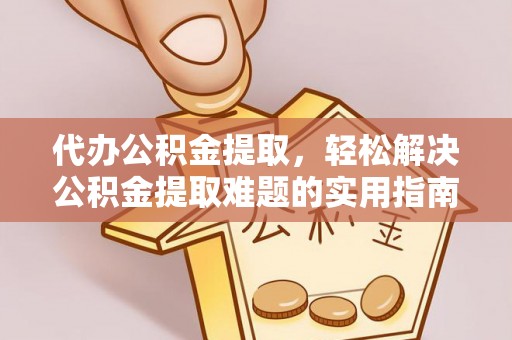 古坑代办公积金提取，轻松解决公积金提取难题的实用指南