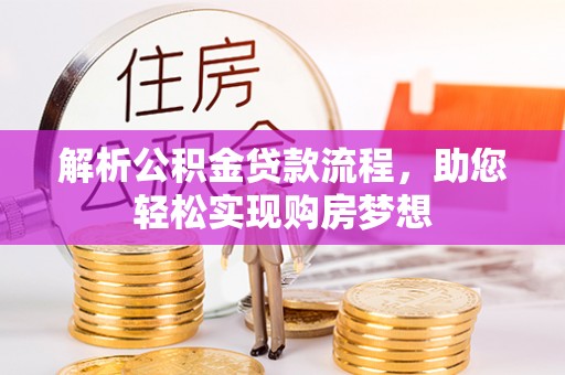 古坑解析公积金贷款流程，助您轻松实现购房梦想