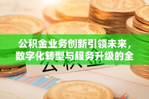 古坑公积金业务创新引领未来，数字化转型与服务升级的全新篇章