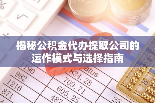 古坑揭秘公积金代办提取公司的运作模式与选择指南