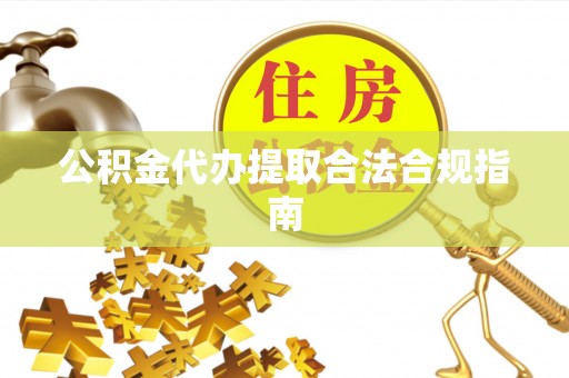 古坑公积金代办提取合法合规指南