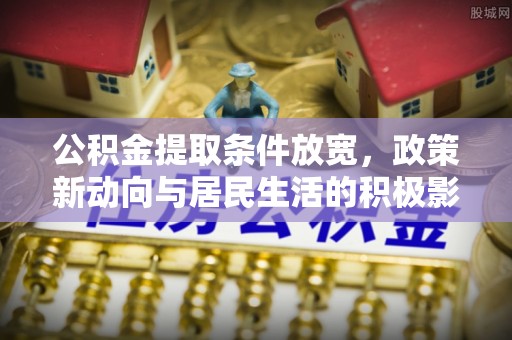 古坑公积金提取条件放宽，政策新动向与居民生活的积极影响