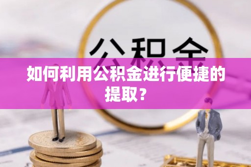 古坑如何利用公积金进行便捷的提取？