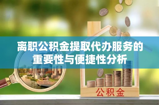 古坑离职公积金提取代办服务的重要性与便捷性分析