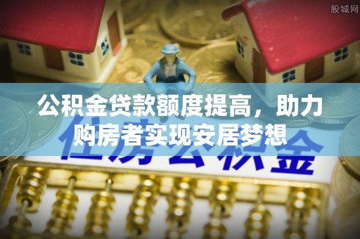 古坑公积金贷款额度提高，助力购房者实现安居梦想