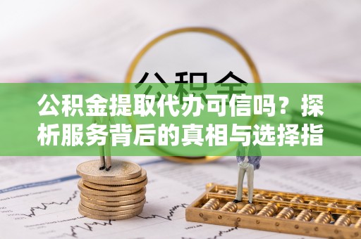 古坑公积金提取代办可信吗？探析服务背后的真相与选择指南