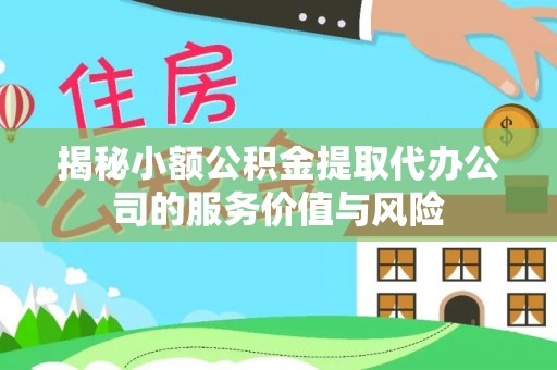 古坑揭秘小额公积金提取代办公司的服务价值与风险