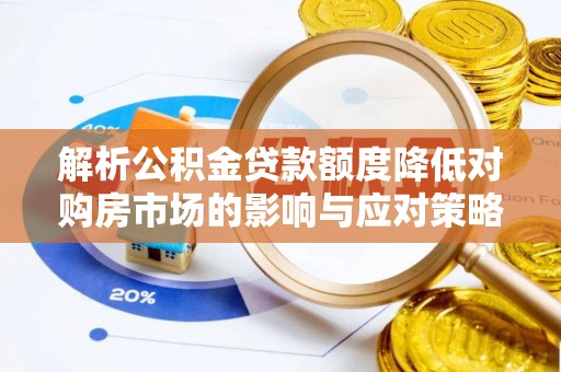 古坑解析公积金贷款额度降低对购房市场的影响与应对策略