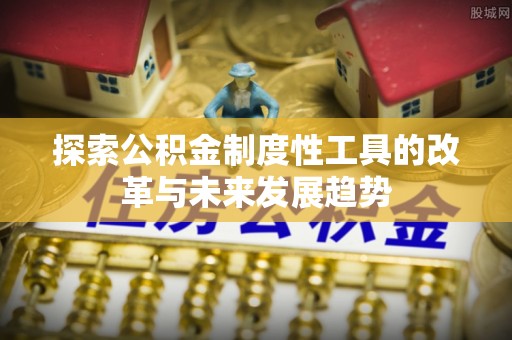 古坑探索公积金制度性工具的改革与未来发展趋势