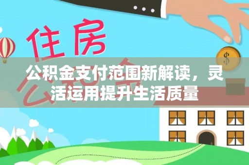 古坑公积金支付范围新解读，灵活运用提升生活质量