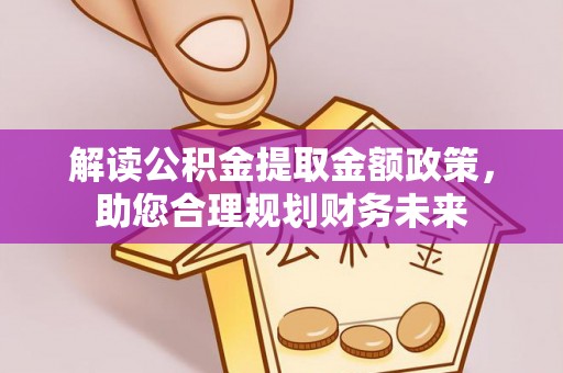 古坑解读公积金提取金额政策，助您合理规划财务未来