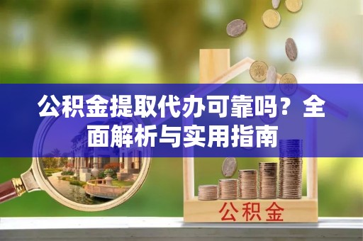 古坑公积金提取代办可靠吗？全面解析与实用指南