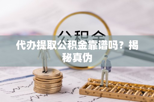 古坑代办提取公积金靠谱吗？揭秘真伪
