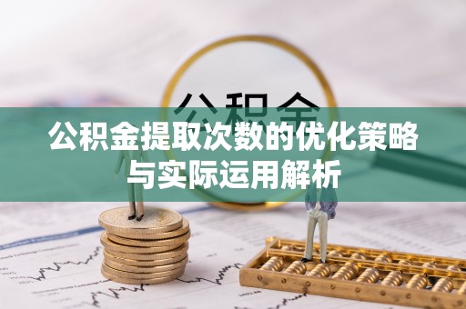 古坑公积金提取次数的优化策略与实际运用解析