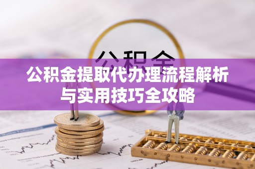古坑公积金提取代办理流程解析与实用技巧全攻略