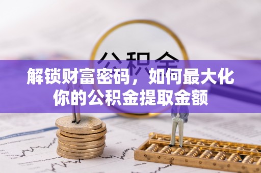 古坑解锁财富密码，如何最大化你的公积金提取金额