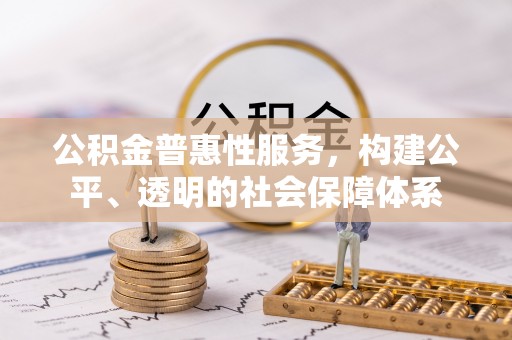 古坑公积金普惠性服务，构建公平、透明的社会保障体系