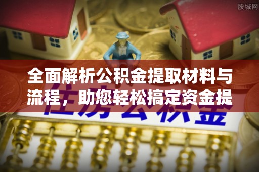 古坑全面解析公积金提取材料与流程，助您轻松搞定资金提取