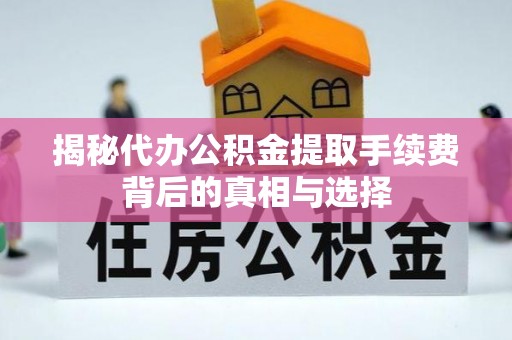 古坑揭秘代办公积金提取手续费背后的真相与选择